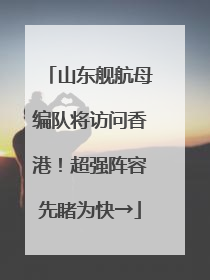 山东舰航母编队将访问香港！超强阵容先睹为快→