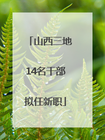 山西三地14名干部拟任新职