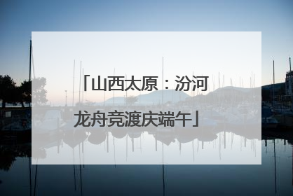 山西太原：汾河龙舟竞渡庆端午