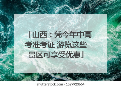 山西：凭今年中高考准考证 游览这些景区可享受优惠