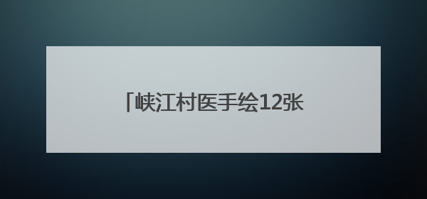 峡江村医手绘12张山村“健康地图”
