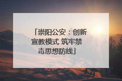 崇阳公安：创新宣教模式 筑牢禁毒思想防线