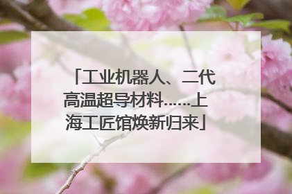 工业机器人、二代高温超导材料……上海工匠馆焕新归来