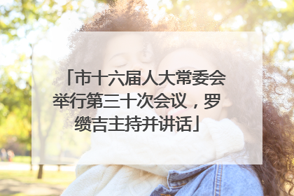 市十六届人大常委会举行第三十次会议，罗缵吉主持并讲话