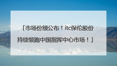 市场份额公布！itc保伦股份持续领跑中国指挥中心市场！