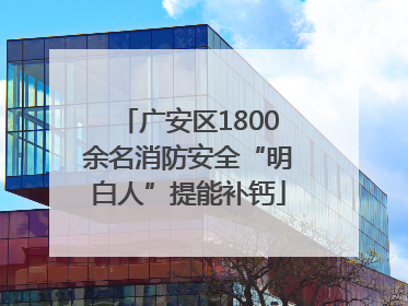 广安区1800余名消防安全“明白人”提能补钙