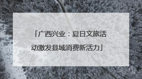 广西兴业：夏日文旅活动激发县域消费新活力