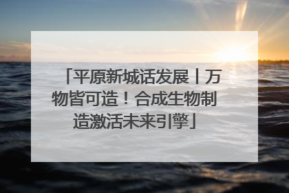 平原新城话发展丨万物皆可造！合成生物制造激活未来引擎
