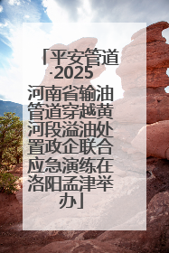 平安管道·2025河南省输油管道穿越黄河段溢油处置政企联合应急演练在洛阳孟津举办