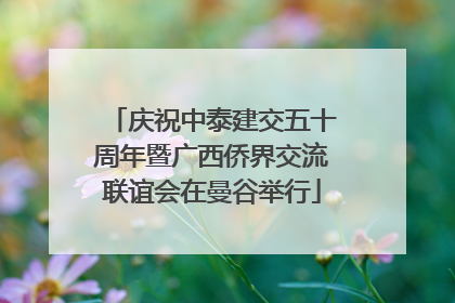 庆祝中泰建交五十周年暨广西侨界交流联谊会在曼谷举行