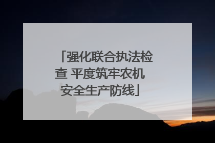 强化联合执法检查 平度筑牢农机安全生产防线