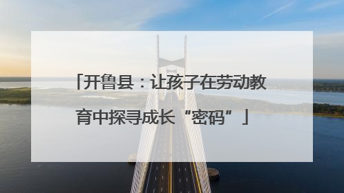 开鲁县：让孩子在劳动教育中探寻成长“密码”