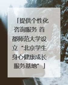 提供个性化咨询服务 首都师范大学设立“北京学生身心健康成长服务基地”