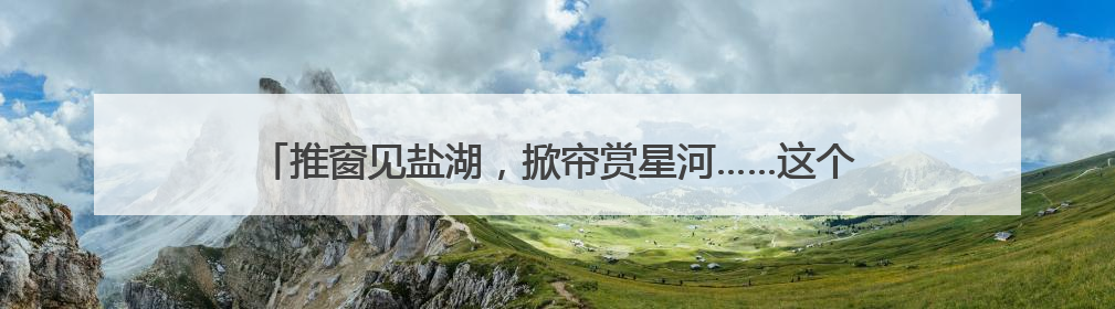 推窗见盐湖，掀帘赏星河……这个暑期青甘房车游将解锁昼夜之美