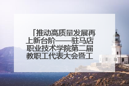 推动高质量发展再上新台阶——驻马店职业技术学院第二届教职工代表大会暨工会会员代表大会第四次会议成功召开