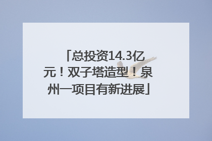 总投资14.3亿元！双子塔造型！泉州一项目有新进展