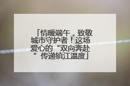 情暖端午，致敬城市守护者！这场爱心的“双向奔赴”传递镇江温度