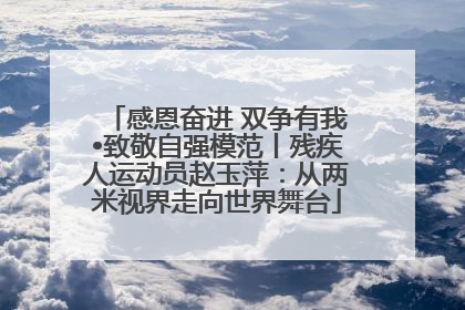感恩奋进 双争有我•致敬自强模范丨残疾人运动员赵玉萍：从两米视界走向世界舞台