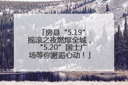 房县“5.19”摇滚之夜燃爆全城，“5.20”国士广场等你邂逅心动！