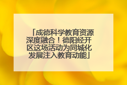 成德科学教育资源深度融合！德阳经开区这场活动为同城化发展注入教育动能