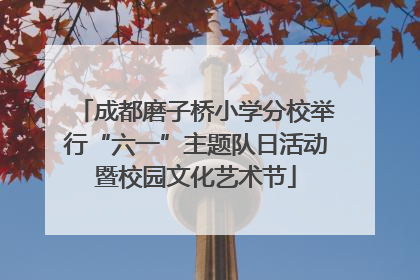 成都磨子桥小学分校举行“六一”主题队日活动暨校园文化艺术节