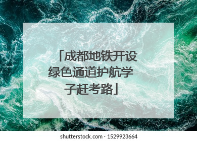 成都地铁开设绿色通道护航学子赶考路