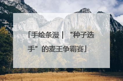 手绘条漫｜“种子选手”的麦王争霸赛