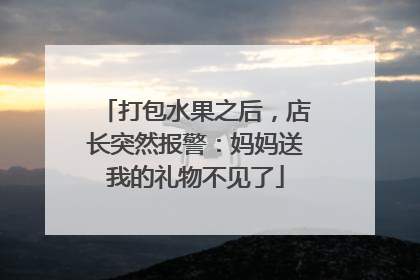 打包水果之后，店长突然报警：妈妈送我的礼物不见了