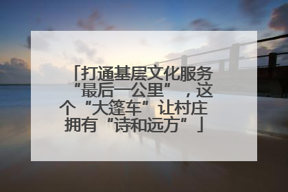 打通基层文化服务“最后一公里”，这个“大篷车”让村庄拥有“诗和远方”