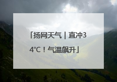 扬网天气｜直冲34℃！气温飙升