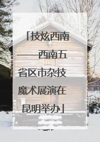 技炫西南——西南五省区市杂技魔术展演在昆明举办