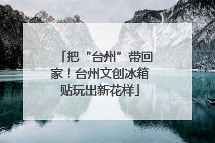 把“台州”带回家！台州文创冰箱贴玩出新花样