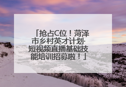 抢占C位！菏泽市乡村英才计划·短视频直播基础技能培训招募啦！