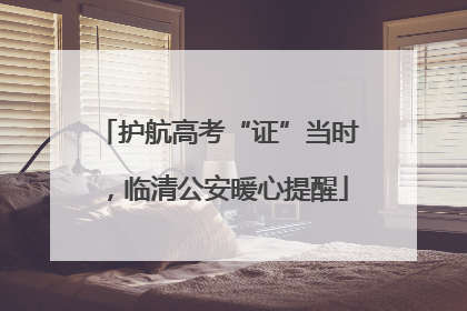 护航高考“证”当时，临清公安暖心提醒