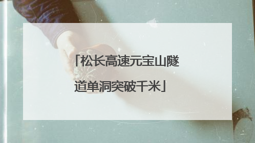 松长高速元宝山隧道单洞突破千米