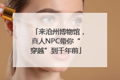 来沧州博物馆，真人NPC带你“穿越”到千年前