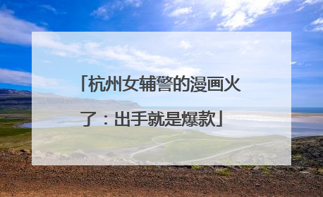 杭州女辅警的漫画火了：出手就是爆款