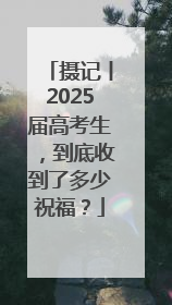 摄记丨2025届高考生，到底收到了多少祝福？