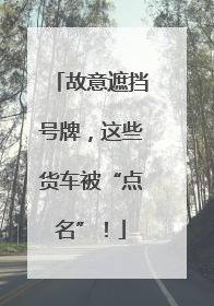 故意遮挡号牌，这些货车被“点名”！