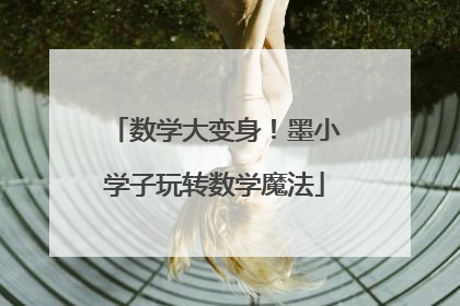 数学大变身！墨小学子玩转数学魔法