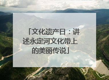 文化遗产日：讲述永定河文化带上的美丽传说