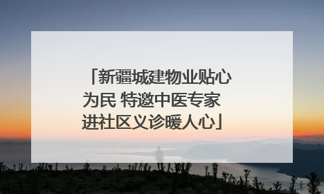 新疆城建物业贴心为民 特邀中医专家进社区义诊暖人心