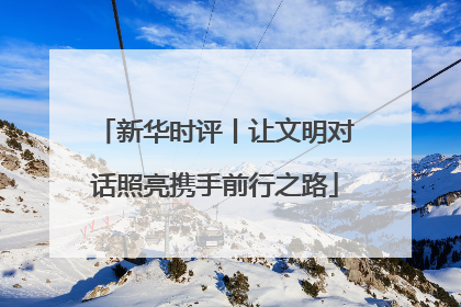 新华时评丨让文明对话照亮携手前行之路