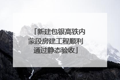 新建包银高铁内蒙段房建工程顺利通过静态验收