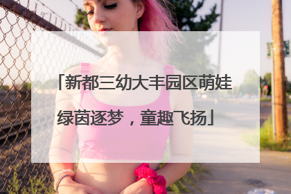 新都三幼大丰园区萌娃绿茵逐梦，童趣飞扬
