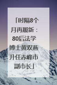 时隔8个月再履新：80后法学博士黄双燕升任赤峰市副市长