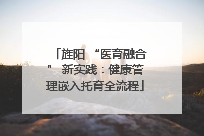 旌阳 “医育融合” 新实践：健康管理嵌入托育全流程