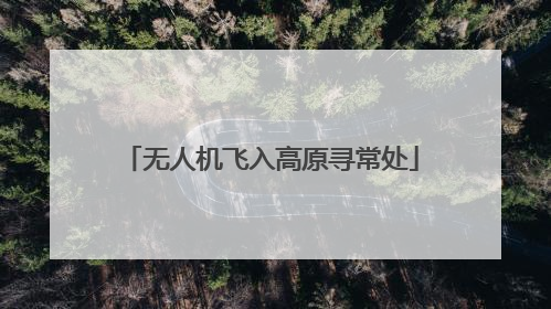 无人机飞入高原寻常处