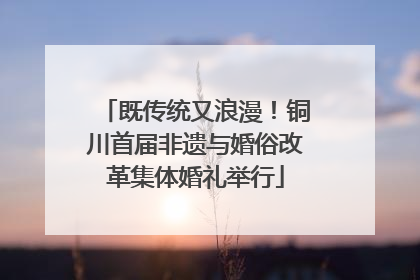 既传统又浪漫！铜川首届非遗与婚俗改革集体婚礼举行
