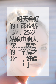 明天会好的！深夜桥边，25岁姑娘崩溃大哭……民警的“举肩之劳”，好暖！